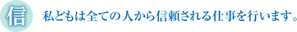 私どもは全ての人から信頼される仕事を行います。