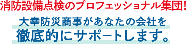 消防設備点検のプロフェッショナル集団！大幸防災商事があなたの会社を徹底的にサポートします。